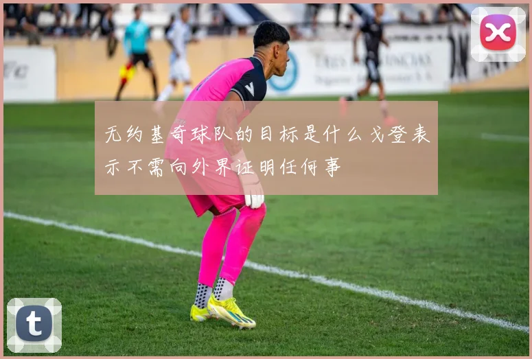 无约基奇球队的目标是什么戈登表示不需向外界证明任何事