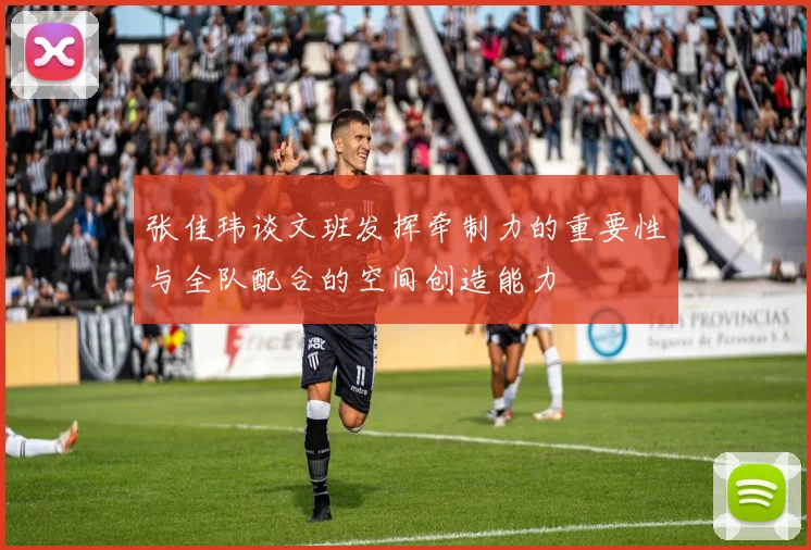 张佳玮谈文班发挥牵制力的重要性与全队配合的空间创造能力