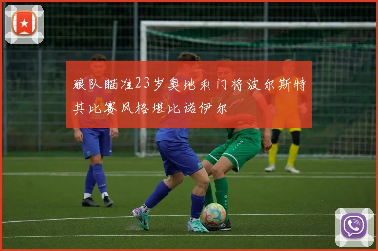 狼队瞄准23岁奥地利门将波尔斯特其比赛风格堪比诺伊尔