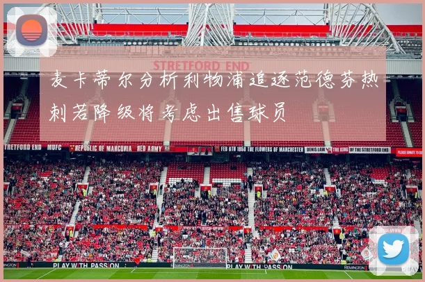麦卡蒂尔分析利物浦追逐范德芬热刺若降级将考虑出售球员