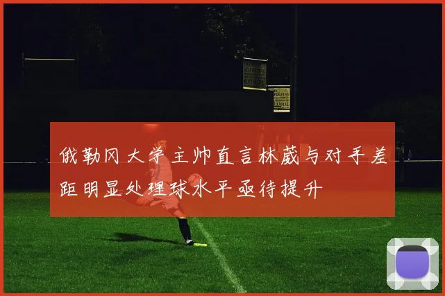 俄勒冈大学主帅直言林葳与对手差距明显处理球水平亟待提升