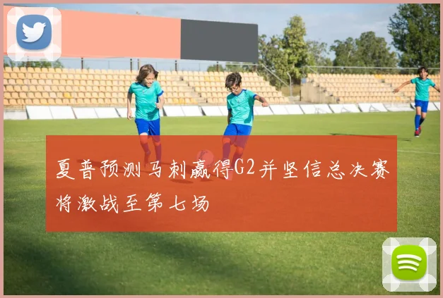 夏普预测马刺赢得G2并坚信总决赛将激战至第七场