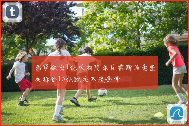 巴萨欲出1亿求购阿尔瓦雷斯马竞坚决标价15亿欧元不谈条件