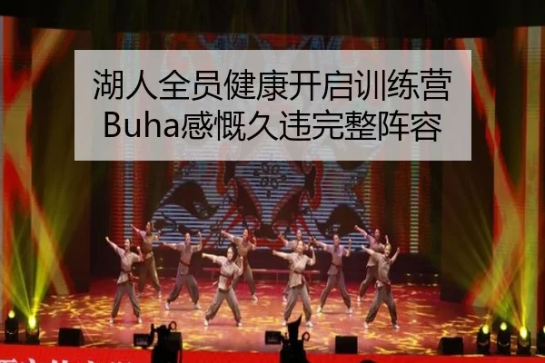 湖人全员健康开启训练营 Buha感慨久违完整阵容
